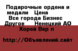 Подарочные ордена и медали › Цена ­ 5 400 - Все города Бизнес » Другое   . Ненецкий АО,Хорей-Вер п.